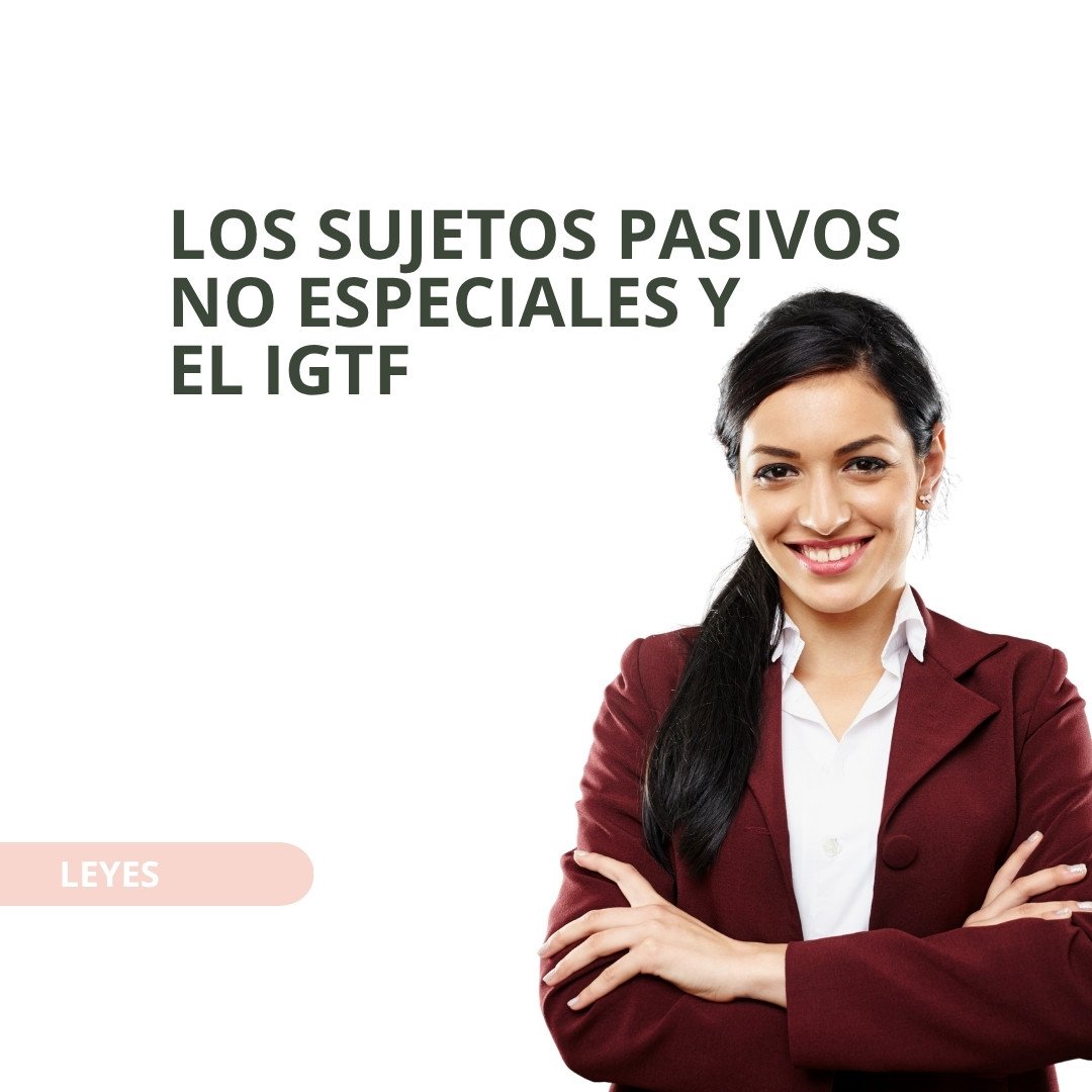 LOS SUJETOS PASIVOS NO ESPECIALES Y EL IGTF